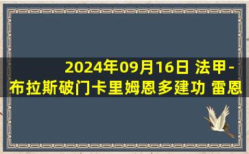 2024年09月16日 法甲-布拉斯破门卡里姆恩多建功 雷恩主场3-0蒙彼利埃